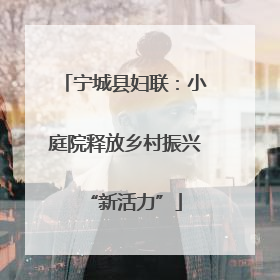 宁城县妇联：小庭院释放乡村振兴“新活力”