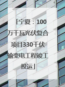 宁夏：100万千瓦光伏复合项目330千伏输变电工程竣工投运