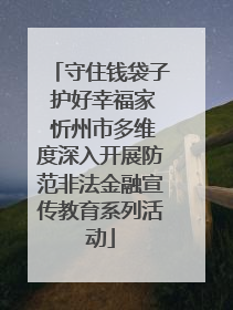 守住钱袋子 护好幸福家 忻州市多维度深入开展防范非法金融宣传教育系列活动