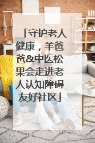 守护老人健康，羊爸爸&中医松果会走进老人认知障碍友好社区