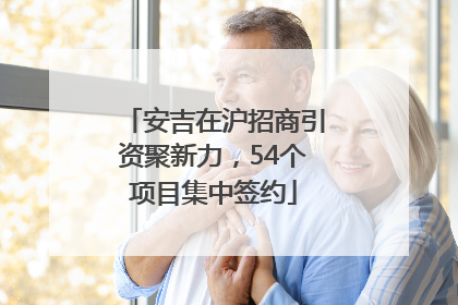 安吉在沪招商引资聚新力，54个项目集中签约