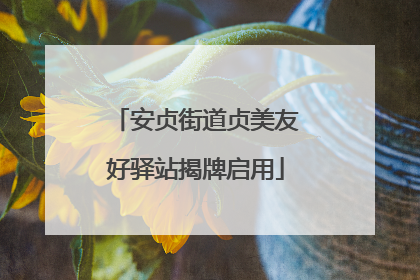 安贞街道贞美友好驿站揭牌启用