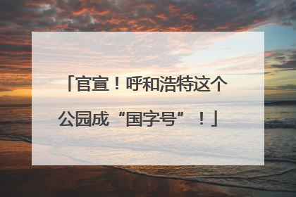 官宣！呼和浩特这个公园成“国字号”！