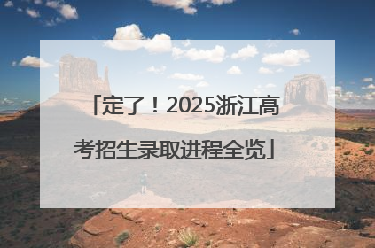 定了！2025浙江高考招生录取进程全览