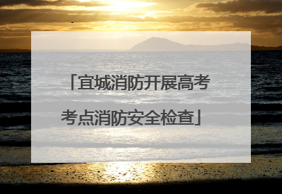 宜城消防开展高考考点消防安全检查