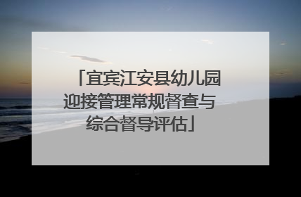 宜宾江安县幼儿园迎接管理常规督查与综合督导评估