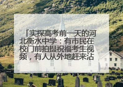 实探高考前一天的河北衡水中学：有市民在校门前拍摄祝福考生视频，有人从外地赶来沾沾“文气”