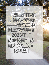 墨香润书苑，诗心承韵脉——青岛二中附属李沧学校2025年“诗意校园”诗词大会绽放文化华章