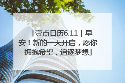 壹点日历6.11｜早安！新的一天开启，愿你拥抱希望，追逐梦想