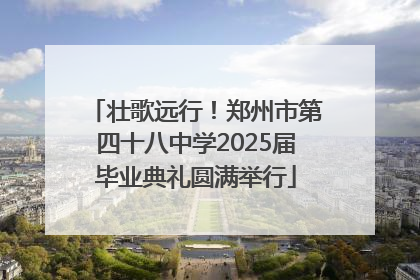 壮歌远行！郑州市第四十八中学2025届毕业典礼圆满举行