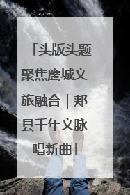 头版头题聚焦鹰城文旅融合｜郏县千年文脉唱新曲