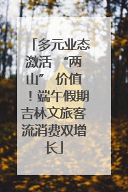 多元业态激活 “两山” 价值！端午假期吉林文旅客流消费双增长