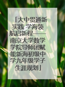 大中贯通新实践 学海领航启新程——南京大学数学学院导师团赋能新海初级中学九年级学子生涯规划