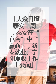 大众日报·泰安一周：泰安在“营商”中“赢商”；新泰就业、宁阳夏收工作上要闻