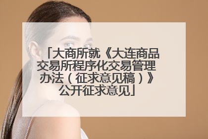 大商所就《大连商品交易所程序化交易管理办法（征求意见稿）》公开征求意见