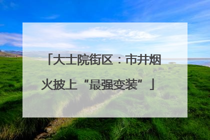 大士院街区：市井烟火披上“最强变装”