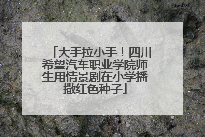 大手拉小手！四川希望汽车职业学院师生用情景剧在小学播撒红色种子