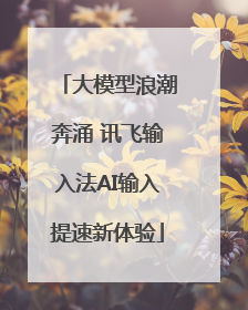 大模型浪潮奔涌 讯飞输入法AI输入提速新体验