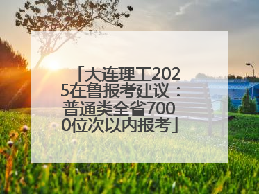 大连理工2025在鲁报考建议：普通类全省7000位次以内报考