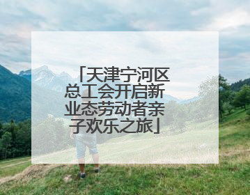 天津宁河区总工会开启新业态劳动者亲子欢乐之旅