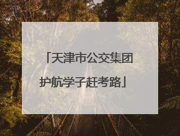 天津市公交集团护航学子赶考路