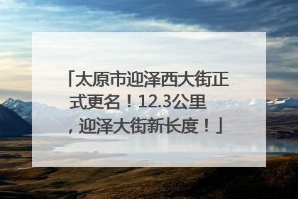 太原市迎泽西大街正式更名！12.3公里，迎泽大街新长度！