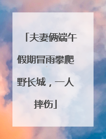 夫妻俩端午假期冒雨攀爬野长城，一人摔伤