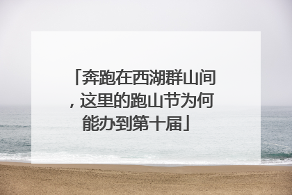 奔跑在西湖群山间，这里的跑山节为何能办到第十届