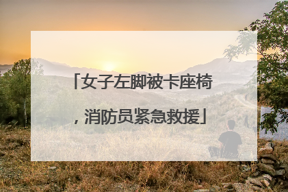女子左脚被卡座椅，消防员紧急救援