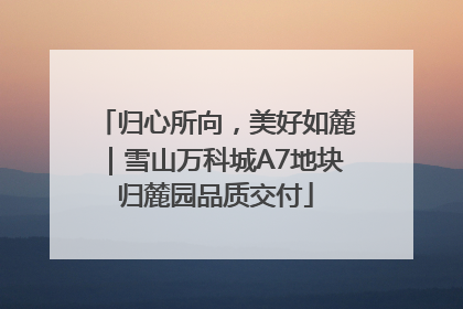 归心所向，美好如麓｜雪山万科城A7地块归麓园品质交付
