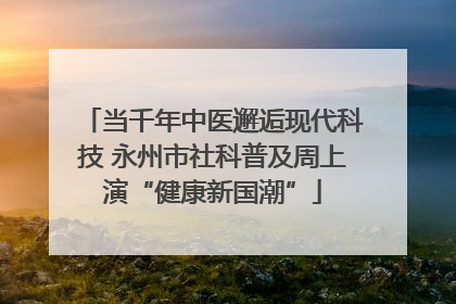 当千年中医邂逅现代科技 永州市社科普及周上演“健康新国潮”