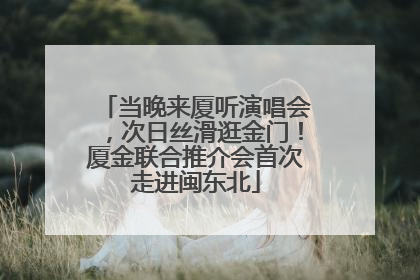 当晚来厦听演唱会，次日丝滑逛金门！厦金联合推介会首次走进闽东北