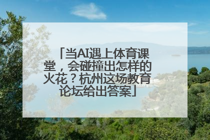 当AI遇上体育课堂，会碰撞出怎样的火花？杭州这场教育论坛给出答案