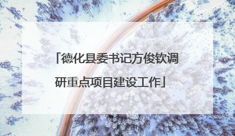德化县委书记方俊钦调研重点项目建设工作