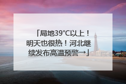 局地39℃以上！明天也很热！河北继续发布高温预警→