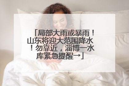 局部大雨或暴雨！山东将迎大范围降水！勿靠近，淄博一水库紧急提醒→
