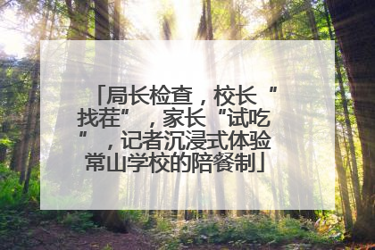 局长检查，校长“找茬”，家长“试吃”，记者沉浸式体验常山学校的陪餐制