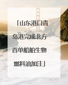 山东港口青岛港完成北方首单船舶生物燃料油加注