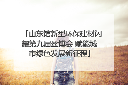 山东馆新型环保建材闪耀第九届丝博会 赋能城市绿色发展新征程