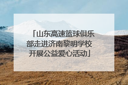 山东高速篮球俱乐部走进济南黎明学校开展公益爱心活动