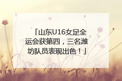 山东U16女足全运会获第四，三名潍坊队员表现出色！