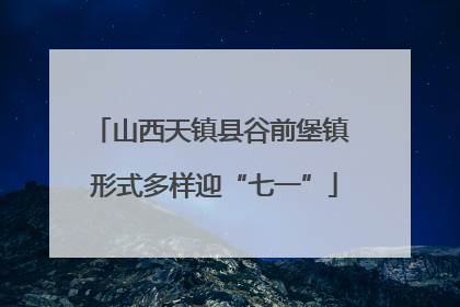 山西天镇县谷前堡镇 形式多样迎“七一”