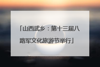 山西武乡：第十三届八路军文化旅游节举行