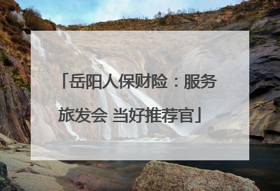 岳阳人保财险：服务旅发会 当好推荐官
