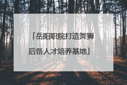 岳阳职院打造舞狮后备人才培养基地