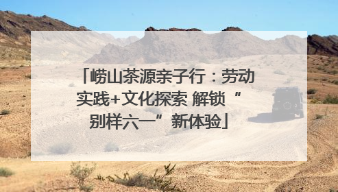 崂山茶源亲子行：劳动实践+文化探索 解锁“别样六一”新体验