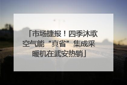 市场捷报！四季沐歌空气能“真省”集成采暖机在武安热销