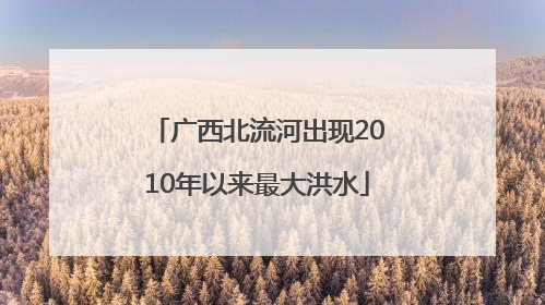 广西北流河出现2010年以来最大洪水