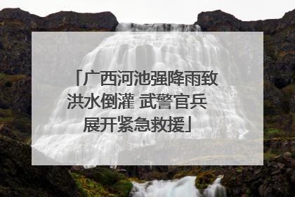 广西河池强降雨致洪水倒灌 武警官兵展开紧急救援
