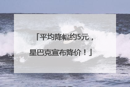 平均降幅约5元，星巴克宣布降价！